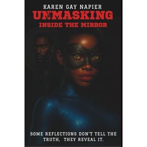 Napier, Karen Gay Unmasking Inside The Mirror: Some reflections don’t tell the truth, they reveal it. Napier, Karen Gay Unmasking Inside The Mirror: Some reflections don’t tell the truth, they reveal it.
