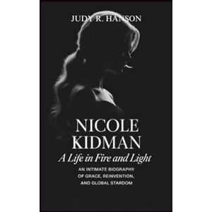 R. HANSON, JUDY NICOLE KIDMAN: A Life in Fire and Light – An Intimate Biography of Grace, Reinvention, and Global Stardom R. HANSON, JUDY NICOLE KIDMAN: A Life in Fire and Light – An Intimate Biography of Grace, Reinvention, and Global Stardom