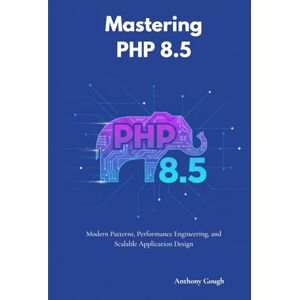 Gough, Anthony Mastering PHP 8.5: Modern Patterns, Performance Engineering, and Scalable Application Design Gough, Anthony Mastering PHP 8.5: Modern Patterns, Performance Engineering, and Scalable Application Design