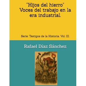 Díaz Sánchez, Rafael “Hijos del hierro. Voces del trabajo en la era industrial”: Serie: Testigos de la Historia. Vol. III. Díaz Sánchez, Rafael “Hijos del hierro. Voces del trabajo en la era industrial”: Serie: Testigos de la Historia. Vol. III.