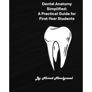 Ahmed Dental Anatomy Simplified: A Practical Guide for First-Year Students Ahmed Dental Anatomy Simplified: A Practical Guide for First-Year Students