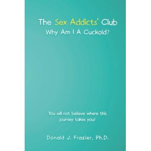 Frazier Ph.D., Donald J. The Sex Addicts’ Club: Why Am I A Cuckold? Frazier Ph.D., Donald J. The Sex Addicts’ Club: Why Am I A Cuckold?