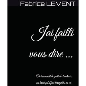 Levent, Fabrice J'ai failli vous dire ...: On reconnaît le goût du bonheur au bruit qu'il fait lorsqu'il s'en va. Levent, Fabrice J'ai failli vous dire ...: On reconnaît le goût du bonheur au bruit qu'il fait lorsqu'il s'en va.