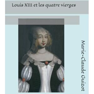 Guizot, Marie-Claude Louis XIII et les quatre vierges Guizot, Marie-Claude Louis XIII et les quatre vierges