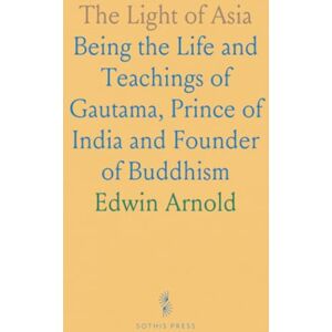 Edwin, Arnold The Light of Asia: Being the Life and Teachings of Gautama, Prince of India and Founder of Buddhism Edwin, Arnold The Light of Asia: Being the Life and Teachings of Gautama, Prince of India and Founder of Buddhism