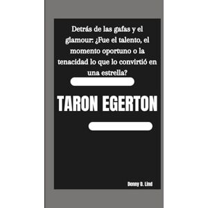 D. Lind, Denny TARON EGERTON: Detrás de las gafas y el glamour: ¿Fue el talento, el momento oportuno o la tenacidad lo que lo convirtió en una estrella? D. Lind, Denny TARON EGERTON: Detrás de las gafas y el glamour: ¿Fue el talento, el momento oportuno o la tenacidad lo que lo convirtió en una estrella?