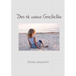 Lamprecht, Teresa Dies ist meine Geschichte: Kindheit und Jugend Lamprecht, Teresa Dies ist meine Geschichte: Kindheit und Jugend