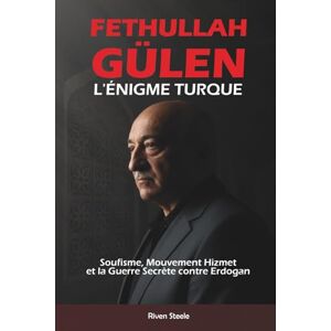 Steele, Riven Fethullah Gülen : L'Énigme Turque: Soufisme, Mouvement Hizmet et la Guerre Secrète contre Erdogan Steele, Riven Fethullah Gülen : L'Énigme Turque: Soufisme, Mouvement Hizmet et la Guerre Secrète contre Erdogan