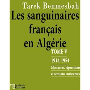 Benmesbah, Tarek LES SANGUINAIRES FRANÇAIS EN ALGÉRIE: TOME V : 1914-1954 / Massacres, Répressions et Tensions Croissantes (LES SANGUINAIRES FRANÇAIS EN ALGÉRIE 1830-1962) Benmesbah, Tarek LES SANGUINAIRES FRANÇAIS EN ALGÉRIE: TOME V : 1914-1954 / Massacres, Répressions et Tensions Croissantes (LES SANGUINAIRES FRANÇAIS EN ALGÉRIE 1830-1962)