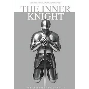 Bright, Jason Ray The Inner Knight: Timeless Virtues for the Journey of Life (The Knightly Legacy Series) Bright, Jason Ray The Inner Knight: Timeless Virtues for the Journey of Life (The Knightly Legacy Series)