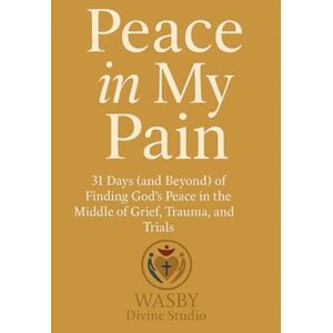 Studio, WASBY Divine Peace In My Pain: 31 Days (and Beyond) of Finding God’s Peace in the Middle of Grief, Trauma, and Trials Studio, WASBY Divine Peace In My Pain: 31 Days (and Beyond) of Finding God’s Peace in the Middle of Grief, Trauma, and Trials