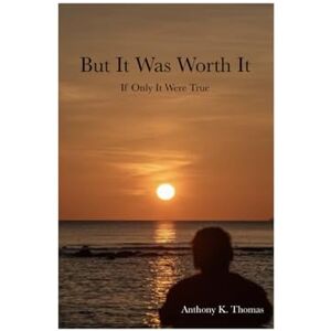 Thomas, Anthony K. But It Was Worth It: If Only It Were True Thomas, Anthony K. But It Was Worth It: If Only It Were True
