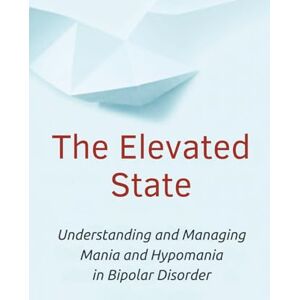 Bergsträsser, Leonie The Elevated State: Understanding and Managing Mania and Hypomania in Bipolar Disorder Bergsträsser, Leonie The Elevated State: Understanding and Managing Mania and Hypomania in Bipolar Disorder