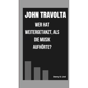 D. Lind, Denny JOHN TRAVOLTA: WER HAT WEITERGETANZT, ALS DIE MUSIK AUFHÖRTE? D. Lind, Denny JOHN TRAVOLTA: WER HAT WEITERGETANZT, ALS DIE MUSIK AUFHÖRTE?