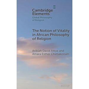 Attoe, Aribiah David The Notion of Vitality in African Philosophy of Religion (Elements in Global Philosophy of Religion) Attoe, Aribiah David The Notion of Vitality in African Philosophy of Religion (Elements in Global Philosophy of Religion)
