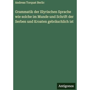 Berlic, Andreas Torquat Grammatik der Illyrischen Sprache wie solche im Munde und Schrift der Serben und Kroaten gebräuchlich ist Berlic, Andreas Torquat Grammatik der Illyrischen Sprache wie solche im Munde und Schrift der Serben und Kroaten gebräuchlich ist