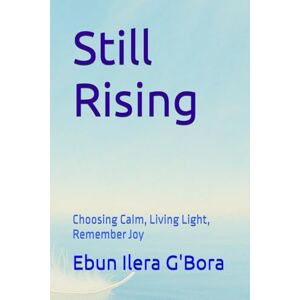 G'Bora, Ebun Ilera Still Rising: Choosing Calm, Living Light, Remember Joy (EALS Healing Series) G'Bora, Ebun Ilera Still Rising: Choosing Calm, Living Light, Remember Joy (EALS Healing Series)