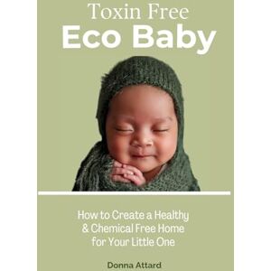 Attard, Donna Toxin Free Eco Baby: How to Create a Healthy and Chemical Free Home for Your Little One: How to Create a Healthy & Chemical Free Home for Your Little One Attard, Donna Toxin Free Eco Baby: How to Create a Healthy and Chemical Free Home for Your Little One: How to Create a Healthy & Chemical Free Home for Your Little One