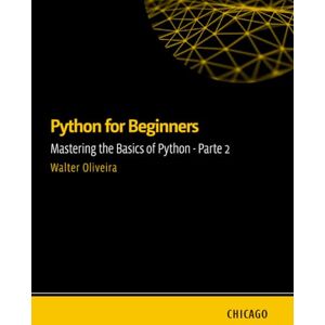 Oliveira, Walter Python for Beginners: Mastering the Basics of Python Part 2: Learn Python from scratch with a practical and straightforward guide, covering essential fundamentals, flow control, data manipulation. Oliveira, Walter Python for Beginners: Mastering the Basics of Python Part 2: Learn Python from scratch with a practical and straightforward guide, covering essential fundamentals, flow control, data manipulation.