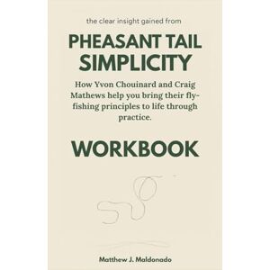 J. Maldonado, Matthew The clear insight gained from Pheasant Tail Simplicity Workbook: How Yvon Chouinard and Craig Mathews help you bring their fly-fishing principles to life through practice. J. Maldonado, Matthew The clear insight gained from Pheasant Tail Simplicity Workbook: How Yvon Chouinard and Craig Mathews help you bring their fly-fishing principles to life through practice.