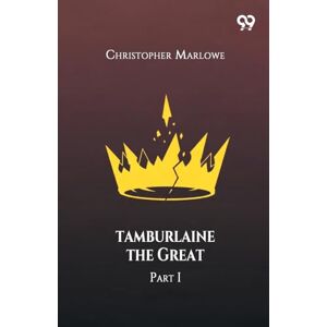 Marlowe, Christopher Tamburlaine The Great Part I Marlowe, Christopher Tamburlaine The Great Part I