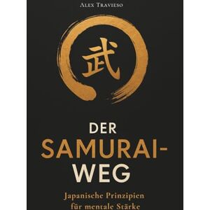 Travieso, Alex Der Samurai-Weg: Japanische Prinzipien für mentale Stärke: Mit Bushido, Ikigai, Kaizen und dem 100-Tage-Trainingsplan I Das perfekte Weihnachtsgeschenk für mehr Gelassenheit im neuen Jahr Travieso, Alex Der Samurai-Weg: Japanische Prinzipien für mentale Stärke: Mit Bushido, Ikigai, Kaizen und dem 100-Tage-Trainingsplan I Das perfekte Weihnachtsgeschenk für mehr Gelassenheit im neuen Jahr