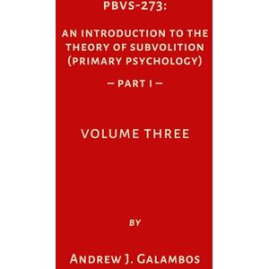Galambos, Andrew J. PBVS-273: An Introduction to the Theory of Subvolition (Primary Psychology)-Part 1 Volume Three Galambos, Andrew J. PBVS-273: An Introduction to the Theory of Subvolition (Primary Psychology)-Part 1 Volume Three