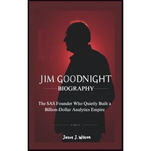 Wilson JIM GOODNIGHT BIOGRAPHY: The SAS Founder Who Quietly Built a Billion-Dollar Analytics Empire Wilson JIM GOODNIGHT BIOGRAPHY: The SAS Founder Who Quietly Built a Billion-Dollar Analytics Empire