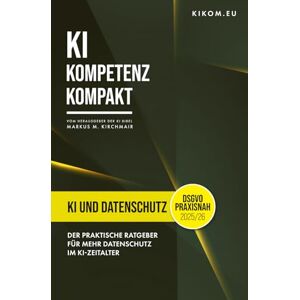 Kirchmair, Markus KI und Datenschutz: Der praktische Ratgeber für mehr Datenschutz im KI-Zeitalter (DSGVO) (KI Kompetenz Kompakt: Der praxisnahe Leitfaden für Künstliche Intelligenz) Kirchmair, Markus KI und Datenschutz: Der praktische Ratgeber für mehr Datenschutz im KI-Zeitalter (DSGVO) (KI Kompetenz Kompakt: Der praxisnahe Leitfaden für Künstliche Intelligenz)