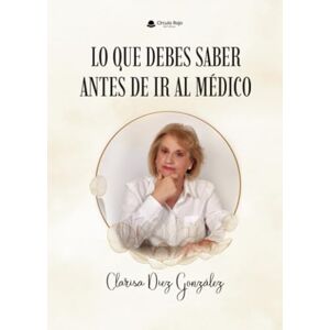 Clarisa Diez González LO QUE DEBES SABER ANTES DE IR AL MÉDICO Clarisa Diez González LO QUE DEBES SABER ANTES DE IR AL MÉDICO