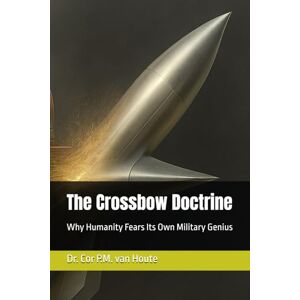 van Houte, Dr. Cor P.M. The Crossbow Doctrine: Why Humanity Fears Its Own Military Genius: 78 (Military Science) van Houte, Dr. Cor P.M. The Crossbow Doctrine: Why Humanity Fears Its Own Military Genius: 78 (Military Science)