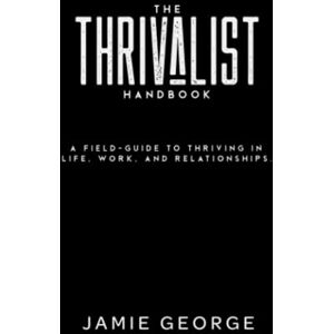 George, Jamie The Thrivalist Handbook: How to Stop Surviving and Start Thriving in Your Relationships, Work, and Life George, Jamie The Thrivalist Handbook: How to Stop Surviving and Start Thriving in Your Relationships, Work, and Life