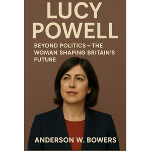 Bowers, Anderson W. Lucy Powell: Beyond Politics – The Woman Shaping Britain’s Future Bowers, Anderson W. Lucy Powell: Beyond Politics – The Woman Shaping Britain’s Future