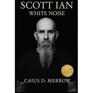 Merrow, Caius D. Scott Ian: White Noise: Scott Ian and the Public Face of Thrash — The Definitive Biography of Anthrax’s Architect of Riffs, Humor, and Survival Merrow, Caius D. Scott Ian: White Noise: Scott Ian and the Public Face of Thrash — The Definitive Biography of Anthrax’s Architect of Riffs, Humor, and Survival