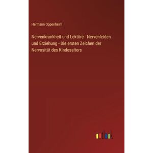 Oppenheim, Hermann Nervenkrankheit und Lektüre Nervenleiden und Erziehung Die ersten Zeichen der Nervosität des Kindesalters Oppenheim, Hermann Nervenkrankheit und Lektüre Nervenleiden und Erziehung Die ersten Zeichen der Nervosität des Kindesalters