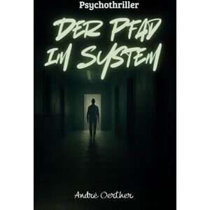 Oerther, André Der Pfad im System: Ein Psychothriller über digitale Kontrolle, stille Beobachtung und den Verlust der Freiheit Oerther, André Der Pfad im System: Ein Psychothriller über digitale Kontrolle, stille Beobachtung und den Verlust der Freiheit