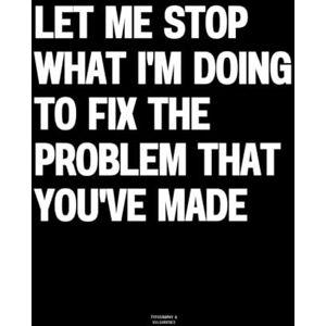 Vulgarities, Typography Let Me Stop What I'm Doing To Fix The Problem That You've Made: The Coffee Table Book Vulgarities, Typography Let Me Stop What I'm Doing To Fix The Problem That You've Made: The Coffee Table Book