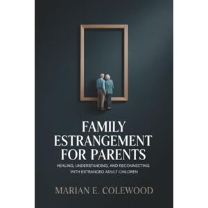 Colewood, Marian E. Family Estrangement for Parents: Healing, Understanding, and Reconnecting with Estranged Adult Children Colewood, Marian E. Family Estrangement for Parents: Healing, Understanding, and Reconnecting with Estranged Adult Children