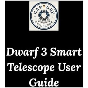 Seth, Salma Dwarf 3 Smart Telescope User Guide: Your Step-by-Step Guide to Capturing the Cosmos Seth, Salma Dwarf 3 Smart Telescope User Guide: Your Step-by-Step Guide to Capturing the Cosmos