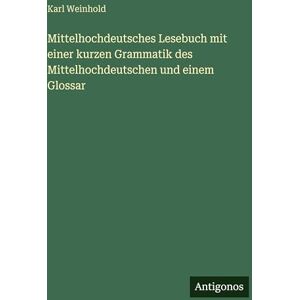 Weinhold, Karl Mittelhochdeutsches Lesebuch mit einer kurzen Grammatik des Mittelhochdeutschen und einem Glossar Weinhold, Karl Mittelhochdeutsches Lesebuch mit einer kurzen Grammatik des Mittelhochdeutschen und einem Glossar