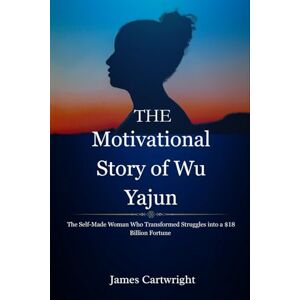 Cartwright, James The Motivational Story of Wu Yajun: The Self-Made Woman Who Transformed Struggles into a $18 Billion Fortune (The Self-Made Women Series: Inspiring Biographies of Global Billionaires) Cartwright, James The Motivational Story of Wu Yajun: The Self-Made Woman Who Transformed Struggles into a $18 Billion Fortune (The Self-Made Women Series: Inspiring Biographies of Global Billionaires)