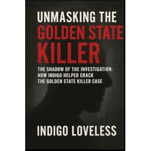 Loveless, Indigo Unmasking The Golden State Killer: The Shadow in the Investigation: How Indigo Loveless Helped Crack the Golden State Killer Case Loveless, Indigo Unmasking The Golden State Killer: The Shadow in the Investigation: How Indigo Loveless Helped Crack the Golden State Killer Case