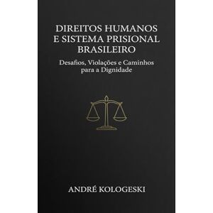 KOLOGESKI, ANDRÉ Direitos Humanos e Sistema Prisional Brasileiro: Desafios, Violações e Caminhos para a Dignidade (Estudos em Criminologia e Direito Penal) KOLOGESKI, ANDRÉ Direitos Humanos e Sistema Prisional Brasileiro: Desafios, Violações e Caminhos para a Dignidade (Estudos em Criminologia e Direito Penal)