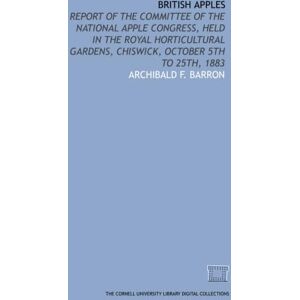 Barron, Archibald F. British apples: report of the Committee of the National Apple Congress, held in the Royal Horticultural Gardens, Chiswick, October 5th to 25th, 1883 Barron, Archibald F. British apples: report of the Committee of the National Apple Congress, held in the Royal Horticultural Gardens, Chiswick, October 5th to 25th, 1883