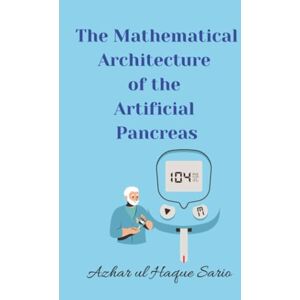 Sario, Azhar ul Haque The Mathematical Architecture of the Artificial Pancreas (The Body by Numbers Bio Code) Sario, Azhar ul Haque The Mathematical Architecture of the Artificial Pancreas (The Body by Numbers Bio Code)