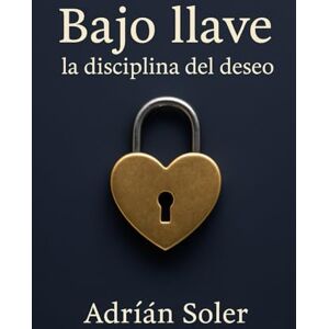 Soler, Adrián Bajo llave: la disciplina del deseo: La castidad masculina y el poder de la entrega Soler, Adrián Bajo llave: la disciplina del deseo: La castidad masculina y el poder de la entrega
