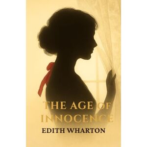 Wharton, Edith The Age of Innocence: Forbidden Love in the Gilded Age Wharton, Edith The Age of Innocence: Forbidden Love in the Gilded Age