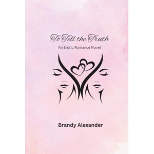 Alexander, Brandy To Tell the Truth: An Erotic Romance Novel Alexander, Brandy To Tell the Truth: An Erotic Romance Novel