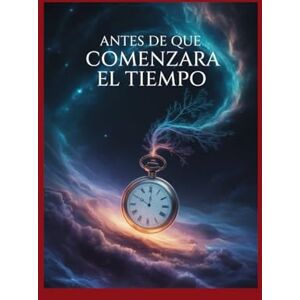 Rodriguez Antes de que Comenzara el Tiempo: Explorando los Orígenes del Espacio, la Materia y Todo lo que Siguió Rodriguez Antes de que Comenzara el Tiempo: Explorando los Orígenes del Espacio, la Materia y Todo lo que Siguió