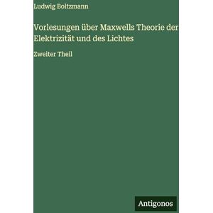 Boltzmann, Ludwig Vorlesungen über Maxwells Theorie der Elektrizität und des Lichtes: Zweiter Theil Boltzmann, Ludwig Vorlesungen über Maxwells Theorie der Elektrizität und des Lichtes: Zweiter Theil